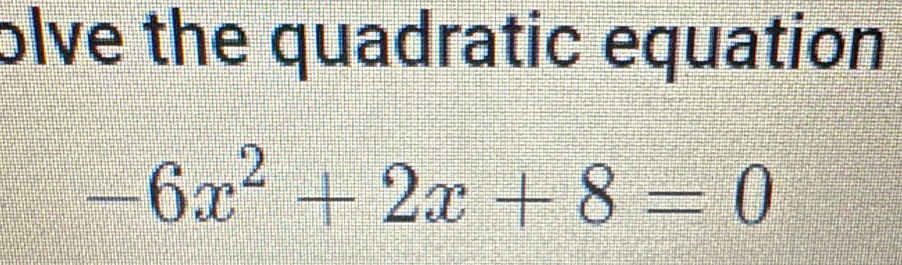 olve the quadratic equation
-6x^2+2x+8=0