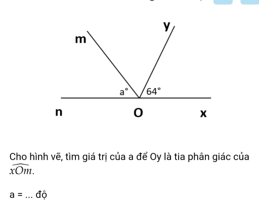 Cho hình vẽ, tìm giá trị của a để Oy là tia phân giác của
widehat xOm.
a= độ