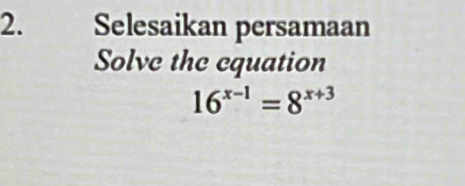 Selesaikan persamaan 
Solve the equation
16^(x-1)=8^(x+3)