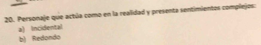 Personaje que actúa como en la realidad y presenta sentimientos complejos:
a) Incidental
b) Redondo