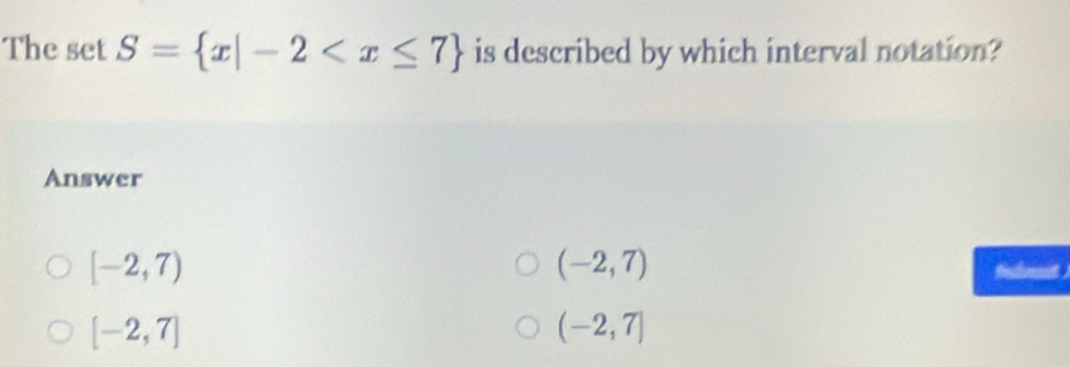 The set S= x|-2 is described by which interval notation?
Answer
(-2,7)
[-2,7) Recdvenit
[-2,7]
(-2,7]