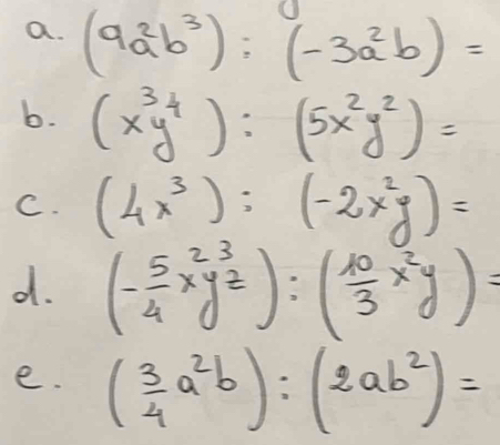 (9a^2b^3):(-3a^2b)=
b. (x^3y^4):(5x^2y^2)=
C. (4x^3):(-2x^2y)=
d. (- 5/4 x^2y^3z):( 10/3 x^2y)=
e. ( 3/4 a^2b):(2ab^2)=