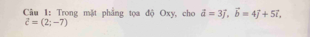 Trong mặt phắng tọa độ Oxy, cho vector a=3vector j, vector b=4vector j+5vector i,
vector c=(2;-7)