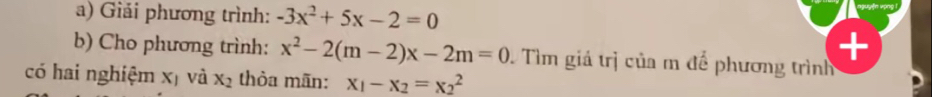 Giải phương trình: -3x^2+5x-2=0
+ 
b) Cho phương trình: x^2-2(m-2)x-2m=0 1 Tìm giả trị của m để phương trình 
có hai nghiệm xị và x_2 thòa mãn: x_1-x_2=x_2^2