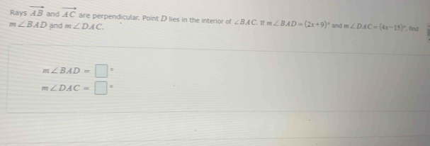 Rays vector AB and vector AC are perpendicular. Point D lies in the interior of ∠ BAC. If m∠ BAD=(2x+9)^circ 
m∠ BAD and m∠ DAC. and m∠ DAC=(4x-15)^circ  ', find
m∠ BAD=□°
m∠ DAC=□°