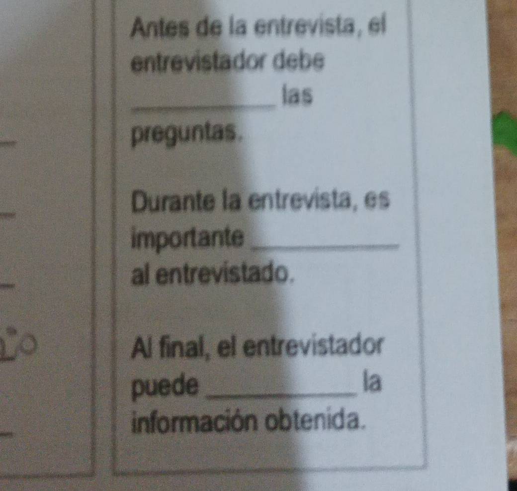 Antes de la entrevista, el 
entrevistador debe 
_las 
preguntas. 
Durante la entrevista, es 
importante_ 
al entrevistado. 
Al final, el entrevistador 
puede_ 
la 
información obtenida.