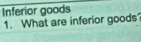 Inferior goods 
1. What are inferior goods?