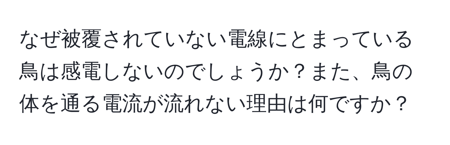 なぜ被覆されていない電線にとまっている鳥は感電しないのでしょうか？また、鳥の体を通る電流が流れない理由は何ですか？