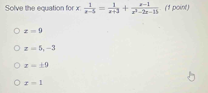 Solve the equation for x :  1/x-5 = 1/x+3 + (x-1)/x^2-2x-15 . (1 point)
x=9
x=5,-3
x=± 9
x=1