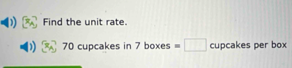 Find the unit rate.
70 cupcakes in 7 boxes =□ CL pcakes per box