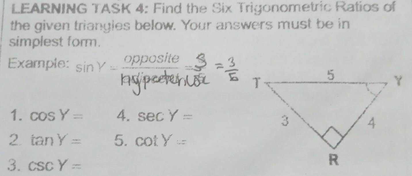 LEARNING TASK 4: Find the Six Trigonometric Ratios of 
the given triangies below. Your answers must be in 
simplest form. 
Osite 
Example: sin Y=frac oppo 1318
y
1. cos Y= 4. sec Y=
2 tan Y= 5. cot Y=
3. csc Y=