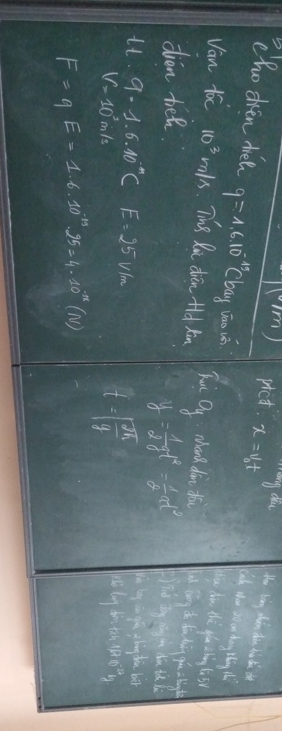 1vm) pict. x=v_0t
"ang do Hou bàng zhin dà hià dhu dh 
ho dren de q=1.610^(-15) (bay váo u 
ado thow so on hong thang 
un din thi glau zbing li5y 
Van tóc 10^3 m/s. Ting Ro din fld kin 
h Oy whand dàn dóu 
dien ten
y= 1/2 gt^2= 1/2 at^2 Tud dhy ig m diu th li 
bg in gú a bong dhou br 
it 9-1.6.10^(-11)C E=25v/m 6. lag din tth 7in^(-2) 19.
V=10^3m/s
t=sqrt(frac 2h)g
F=qE=1.6.10^(-10).95=4· 10^(-11)(N)