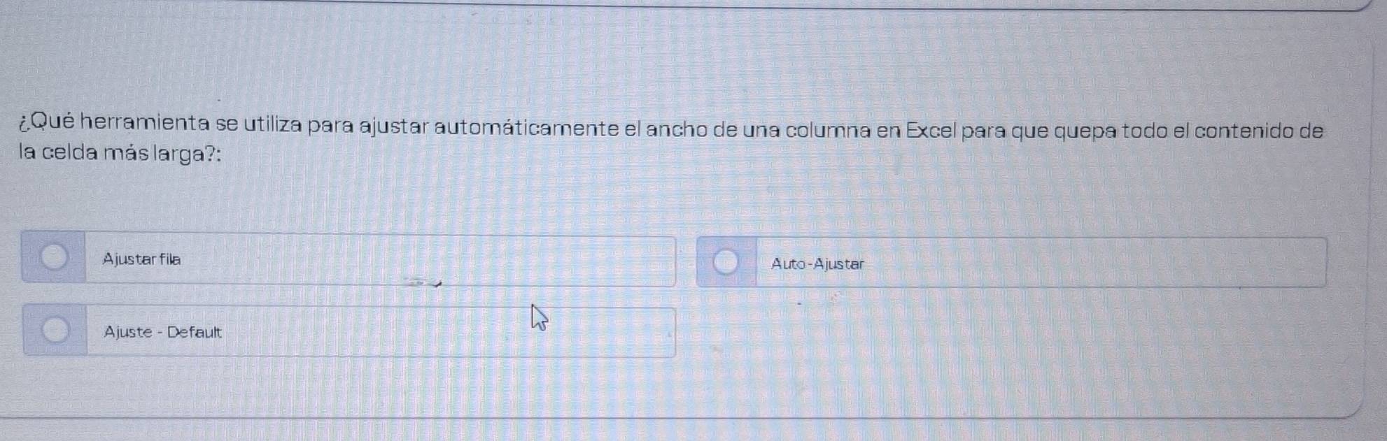 ¿Qué herramienta se utiliza para ajustar automáticamente el ancho de una columna en Excel para que quepa todo el contenido de 
la celda más larga?: 
Ajustar fila Auto-Ajustar 
Ajuste - Default