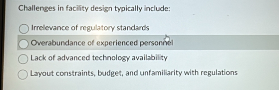 Challenges in facility design typically include:
Irrelevance of regulatory standards
Overabundance of experienced personnel
Lack of advanced technology availability
Layout constraints, budget, and unfamiliarity with regulations