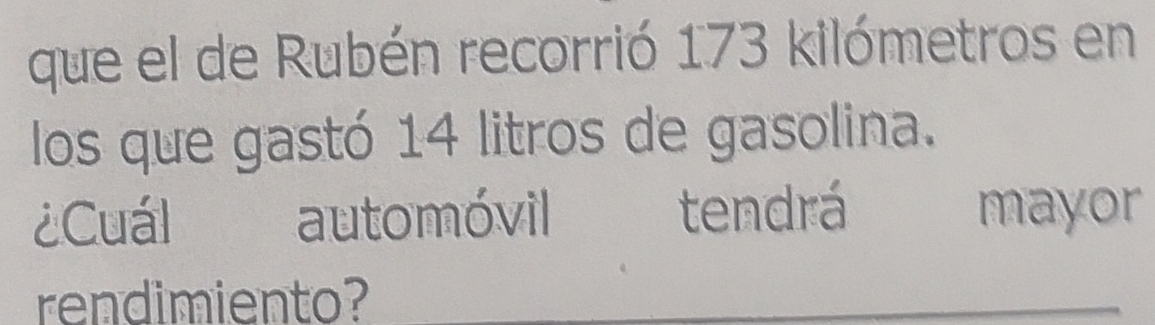 que el de Rubén recorrió 173 kilómetros en 
los que gastó 14 litros de gasolina. 
¿Cuál automóvil tendrá mayor 
rendimiento?_