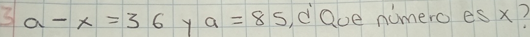 3 a-x=36 Y a=85 dQue numero es x?