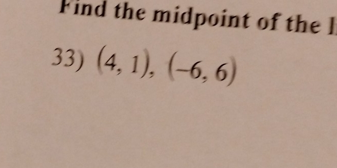 Find the midpoint of the l 
33) (4,1),(-6,6)