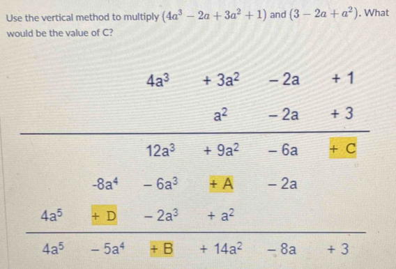 Use the vertical method to multiply (4a^3-2a+3a^2+1) and (3-2a+a^2 ...