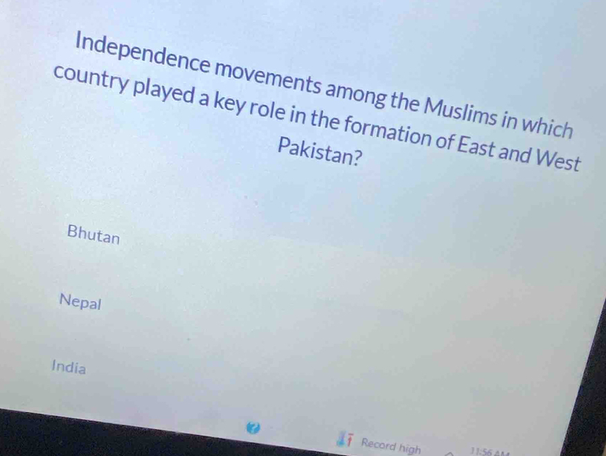 Independence movements among the Muslims in which
country played a key role in the formation of East and West
Pakistan?
Bhutan
Nepal
India
Record high 11.56