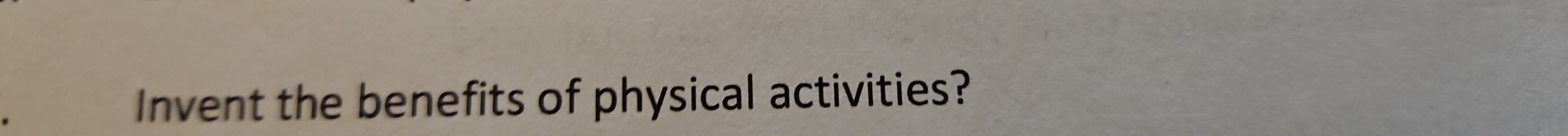 Invent the benefits of physical activities?