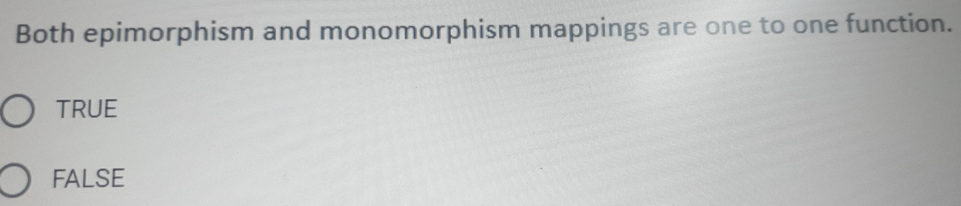 Both epimorphism and monomorphism mappings are one to one function.
TRUE
FALSE