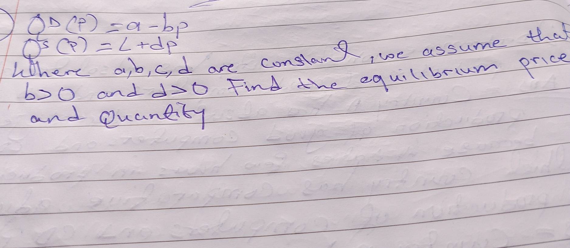 ) ab(p)=a-bp
QS(p)=dp
L 
I are consland, we assume that 
bo0 and d>0 Find the equillbruum price 
and Quantity