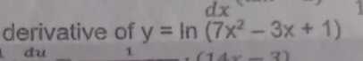 dx
derivative of y=ln (7x^2-3x+1)
L du (1Ax-2)