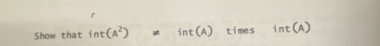 Show that int(A^2)!= int(A) times int(A)