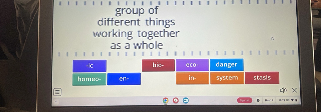 group of 
different things 
working together 
D 
as a whole
1 1 | | | | | 1 | |
1
× 
Sign out Nov 14 US 
10:2