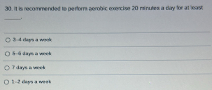 It is recommended to perform aerobic exercise 20 minutes a day for at least
_
3 -4 days a week
5 -6 days a week
7 days a week
1 -2 days a week