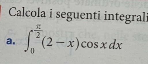 Risolto:Calcola i seguenti integrali a. ∈t _0^((frac π)2)(2-x)cos xdx