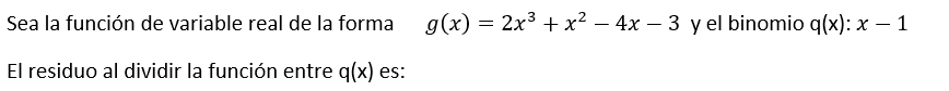 Sea la función de variable real de la forma g(x)=2x^3+x^2-4x-3 y el binomio q(x):x-1
El residuo al dividir la función entre q(x) es: