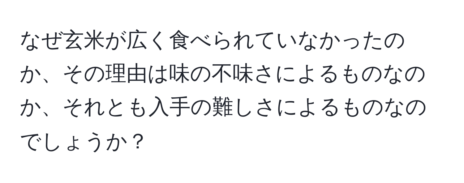 なぜ玄米が広く食べられていなかったのか、その理由は味の不味さによるものなのか、それとも入手の難しさによるものなのでしょうか？