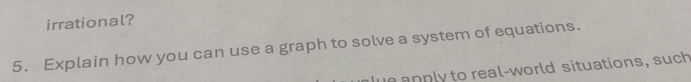 irrational? 
5. Explain how you can use a graph to solve a system of equations. 
i anply to real-world situations, such