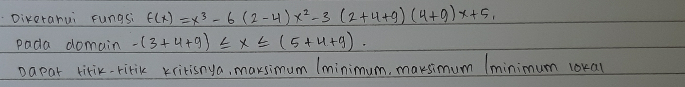 Diketahui Fungsi f(x)=x^3-6(2-4)x^2-3(2+4+9)(4+9)x+5, 
pada domain -(3+4+9)≤ x≤ (5+4+9). 
Dapar titik-ritik xritisnya, marsimum (minimum, marksimum (minimum lokal