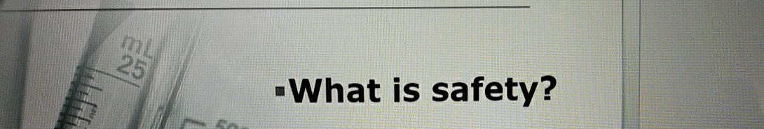 mL
25
=What is safety?