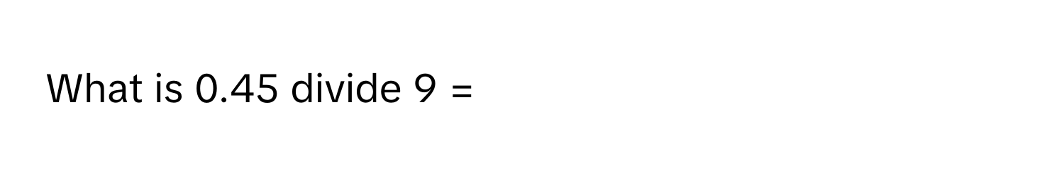 Solved: What is 0.45 divide 9 = [Math]