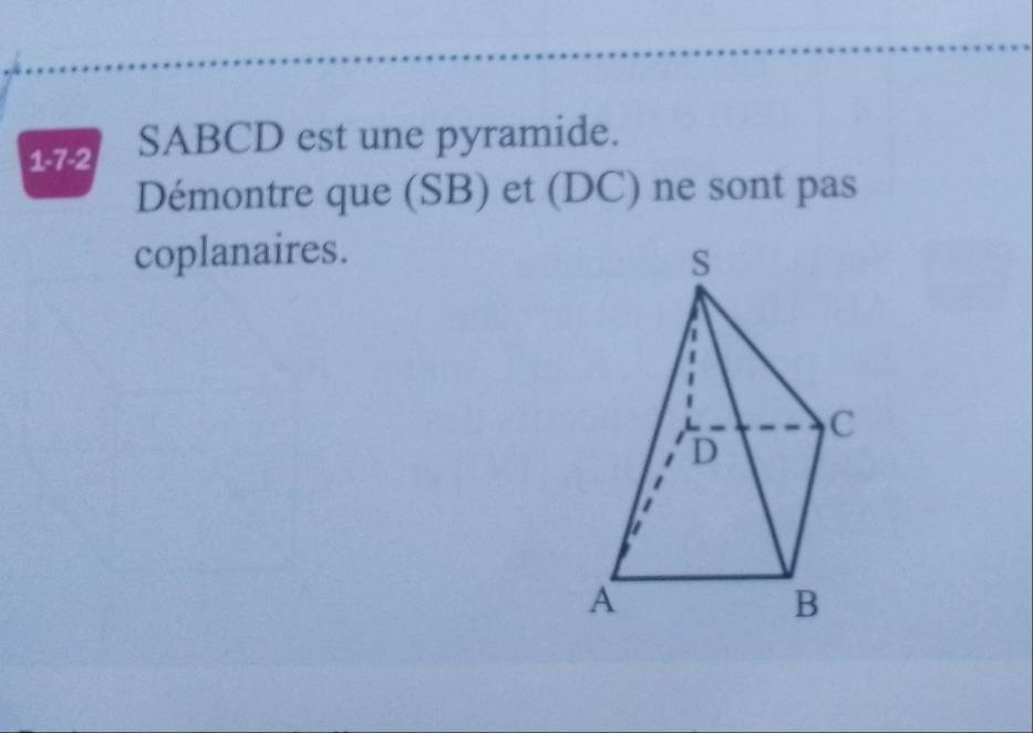 1-7-2 SABCD est une pyramide. 
Démontre que (SB) et (DC) ne sont pas 
coplanaires.