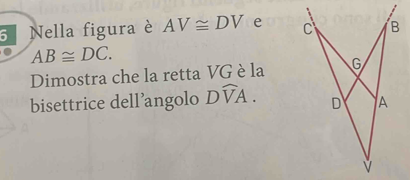 Nella figura è AV≌ DV e
AB≌ DC. 
Dimostra che la retta VG è la 
bisettrice dell’angolo Dwidehat VA.