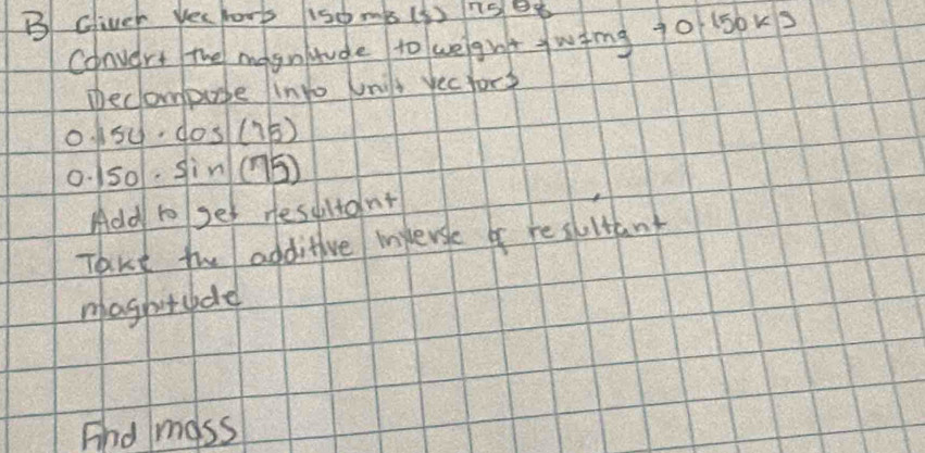 Gliver yeuhors 1so mb (5) 7sB 
Convert The magntude to wegnt ywing 10 15bk3
Decompube into Unilt yectors
0.150· cos (75)
0.150· sin (75)
Add to set resultdnt 
Taut fo additive mpersle of resultant 
magbitubde 
And mass