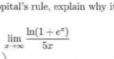 pital's rule, explain why i
limlimits _xto ∈fty  (ln (1+e^x))/5x 