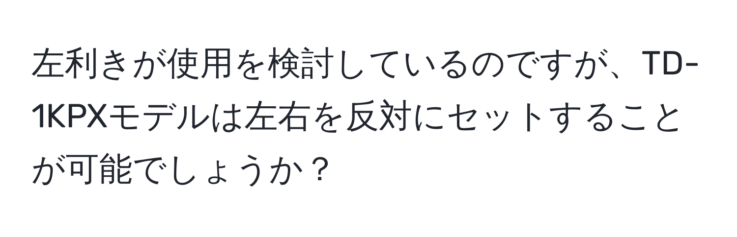 左利きが使用を検討しているのですが、TD-1KPXモデルは左右を反対にセットすることが可能でしょうか？
