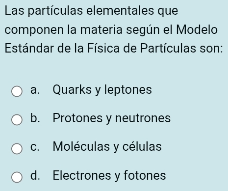 Las partículas elementales que
componen la materia según el Modelo
Estándar de la Física de Partículas son:
a. Quarks y leptones
b. Protones y neutrones
c. Moléculas y células
d. Electrones y fotones