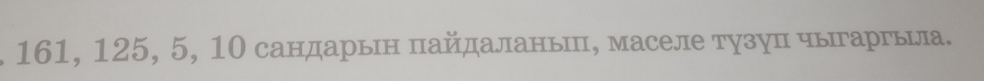 161, 125, 5, 10 сандарьн πайдаланьеπ, маселе тузуπ чыгаргььла.