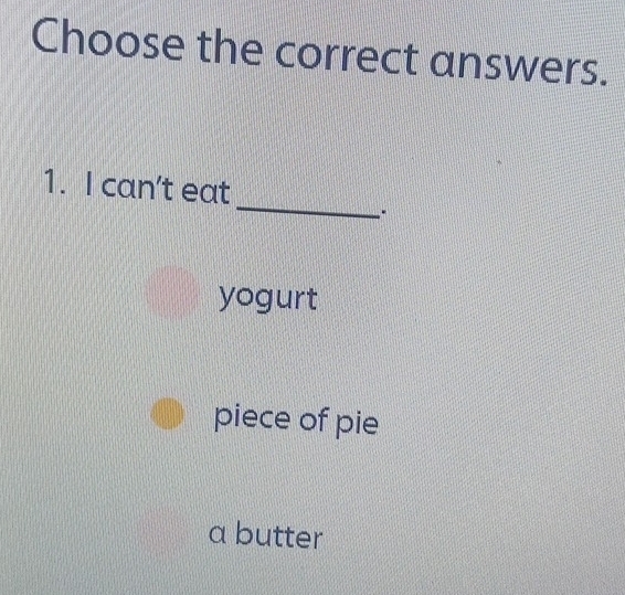 Choose the correct answers.
_
1. I can't eat
yogurt
piece of pie
a butter