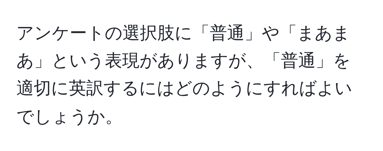 アンケートの選択肢に「普通」や「まあまあ」という表現がありますが、「普通」を適切に英訳するにはどのようにすればよいでしょうか。