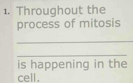 Throughout the 
process of mitosis 
_ 
_ 
is happening in the 
cell.