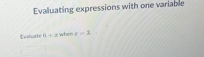 Evaluating expressions with one variable 
Evaluate 6+x when x=3.