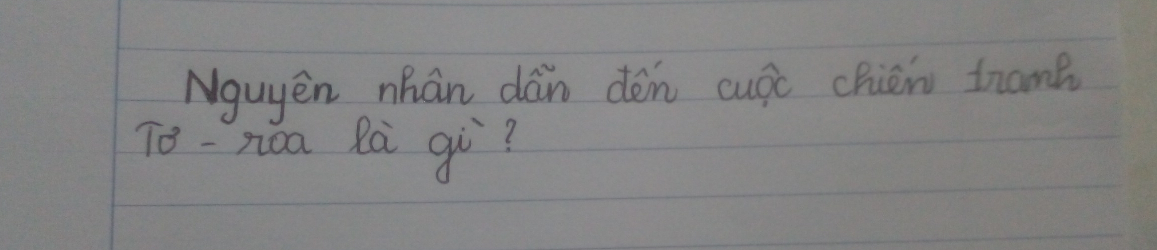 Nguyen nhán dán dén cugi chién tram? 
To-yioa Rà gù?