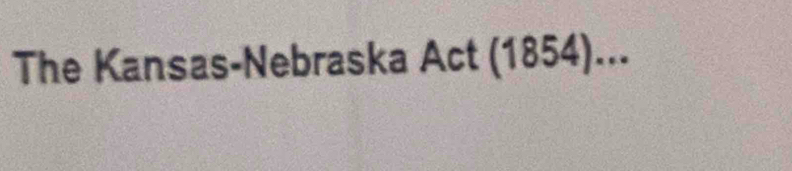 The Kansas-Nebraska Act (1854)...